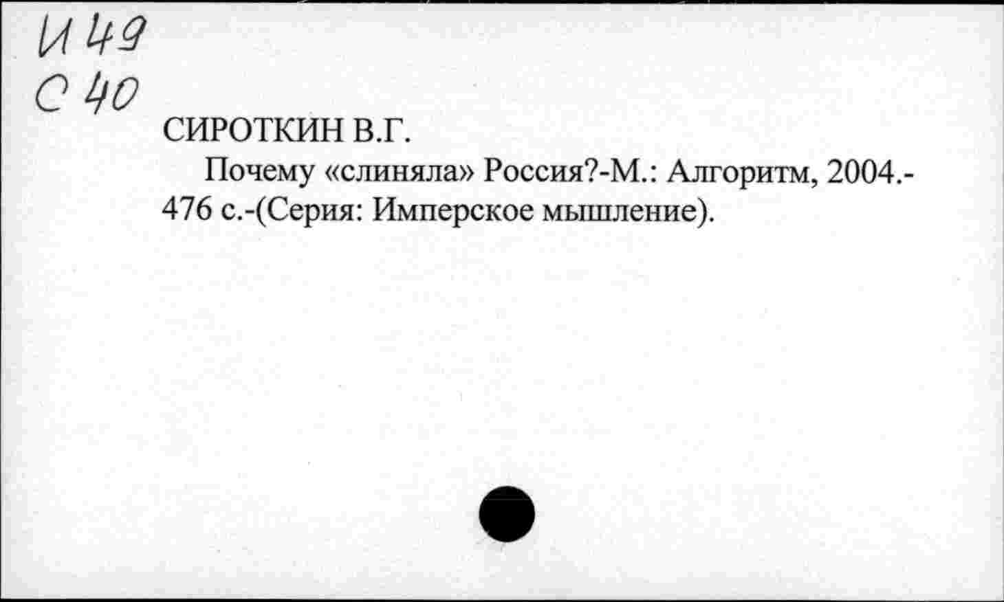 ﻿и №
О №
СИРОТКИН в.г.
Почему «слиняла» Россия?-М.: Алгоритм, 2004.-476 с.-(Серия: Имперское мышление).